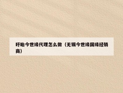 盱眙今世缘代理怎么做（无锡今世缘国缘经销商）