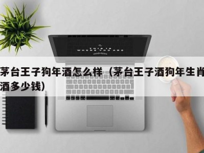 茅台王子狗年酒怎么样（茅台王子酒狗年生肖酒多少钱）