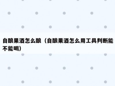 自酿果酒怎么酿（自酿果酒怎么用工具判断能不能喝）