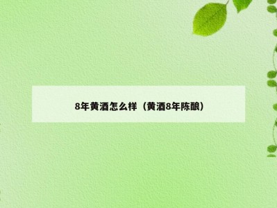 8年黄酒怎么样（黄酒8年陈酿）