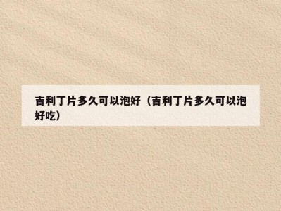 吉利丁片多久可以泡好（吉利丁片多久可以泡好吃）