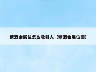 糖酒会展位怎么吸引人（糖酒会展位图）