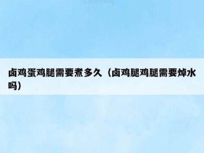 卤鸡蛋鸡腿需要煮多久（卤鸡腿鸡腿需要焯水吗）