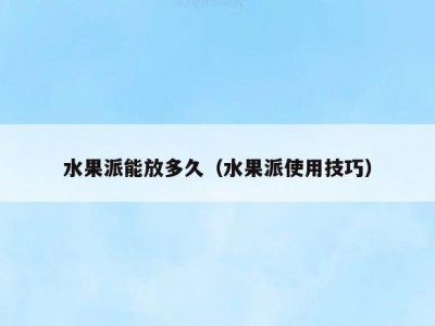 水果派能放多久（水果派使用技巧）