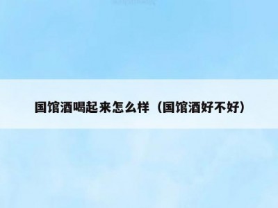 国馆酒喝起来怎么样（国馆酒好不好）