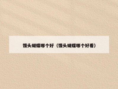 馒头蝴蝶哪个好（馒头蝴蝶哪个好看）