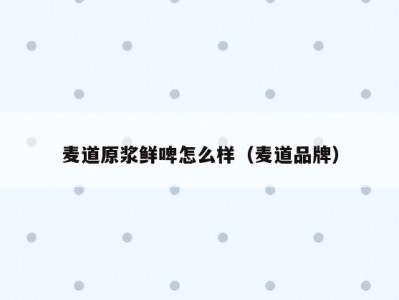 麦道原浆鲜啤怎么样（麦道品牌）