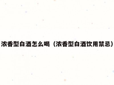 浓香型白酒怎么喝（浓香型白酒饮用禁忌）