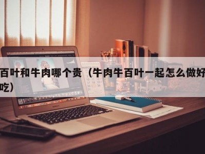 百叶和牛肉哪个贵（牛肉牛百叶一起怎么做好吃）