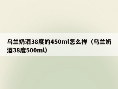 乌兰奶酒38度的450ml怎么样（乌兰奶酒38度500ml）