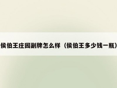 侯伯王庄园副牌怎么样（侯伯王多少钱一瓶）