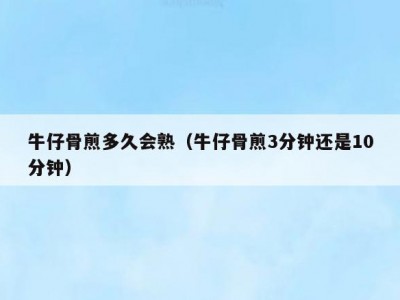 牛仔骨煎多久会熟（牛仔骨煎3分钟还是10分钟）