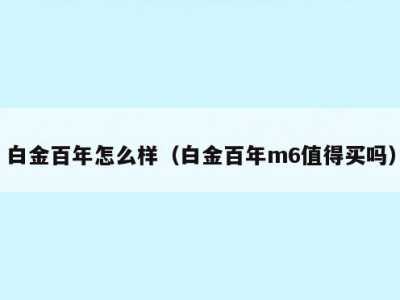 白金百年怎么样（白金百年m6值得买吗）