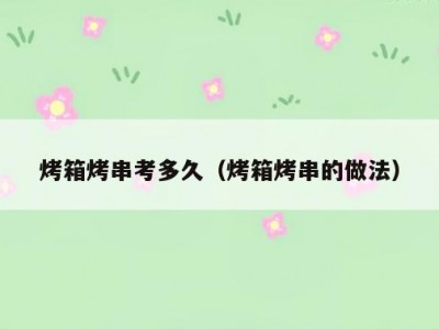 烤箱烤串考多久（烤箱烤串的做法）