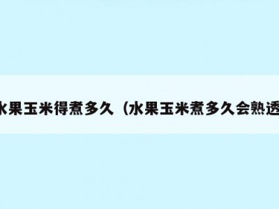 水果玉米得煮多久（水果玉米煮多久会熟透）