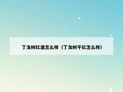丁戈树红酒怎么样（丁戈树干红怎么样）