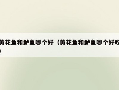 黄花鱼和鲈鱼哪个好（黄花鱼和鲈鱼哪个好吃）