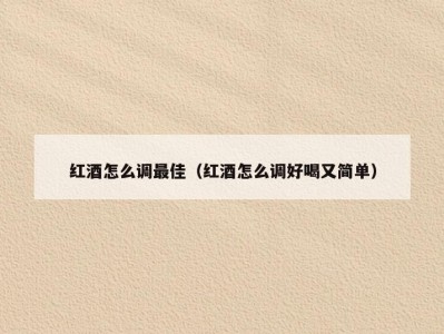 红酒怎么调最佳（红酒怎么调好喝又简单）
