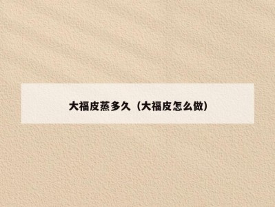 大福皮蒸多久（大福皮怎么做）