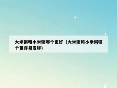 大米粥和小米粥哪个更好（大米粥和小米粥哪个更容易发胖）