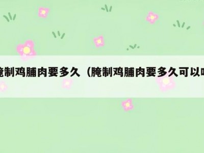 腌制鸡脯肉要多久（腌制鸡脯肉要多久可以吃）
