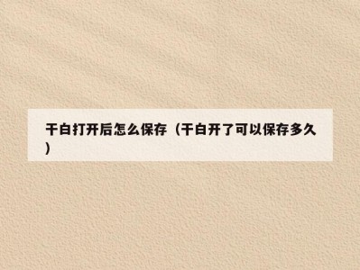 干白打开后怎么保存（干白开了可以保存多久）