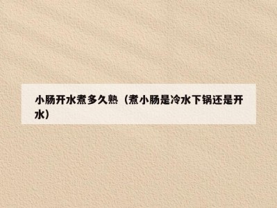 小肠开水煮多久熟（煮小肠是冷水下锅还是开水）