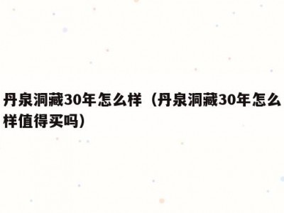 丹泉洞藏30年怎么样（丹泉洞藏30年怎么样值得买吗）