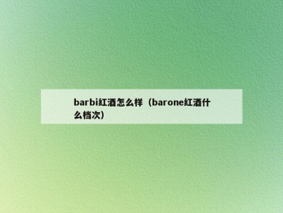 barbi红酒怎么样（barone红酒什么档次）