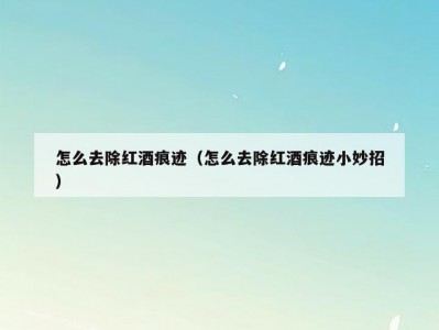 怎么去除红酒痕迹（怎么去除红酒痕迹小妙招）