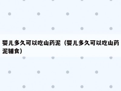 婴儿多久可以吃山药泥（婴儿多久可以吃山药泥辅食）