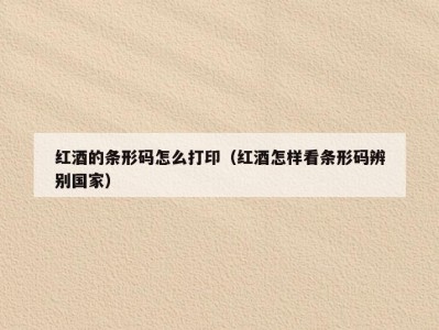 红酒的条形码怎么打印（红酒怎样看条形码辨别国家）