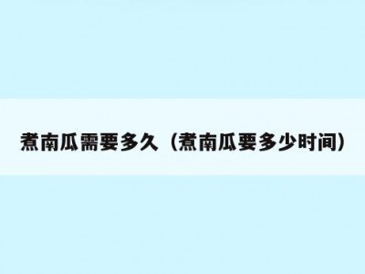煮南瓜需要多久（煮南瓜要多少时间）