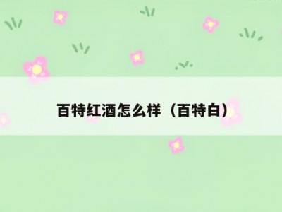 百特红酒怎么样（百特白）