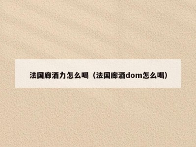 法国廊酒力怎么喝（法国廊酒dom怎么喝）