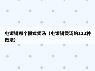 电饭锅哪个模式煲汤（电饭锅煲汤的122种做法）