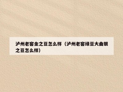泸州老窖金之豆怎么样（泸州老窖绿豆大曲银之豆怎么样）