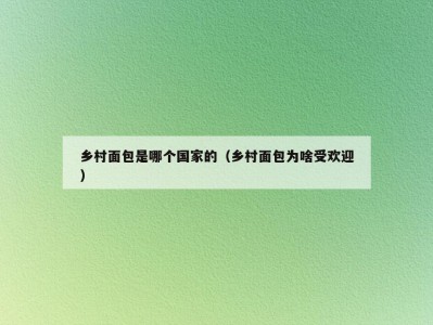 乡村面包是哪个国家的（乡村面包为啥受欢迎）