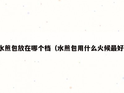 水煎包放在哪个档（水煎包用什么火候最好）