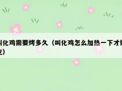 叫化鸡需要烤多久（叫化鸡怎么加热一下才好吃）