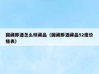 国藏郎酒怎么样藏品（国藏郎酒藏品52度价格表）
