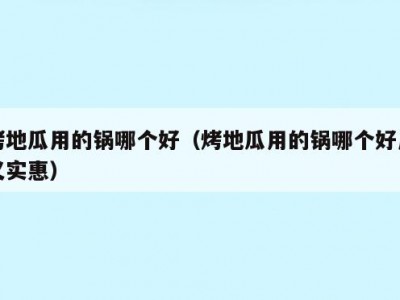 烤地瓜用的锅哪个好（烤地瓜用的锅哪个好用又实惠）