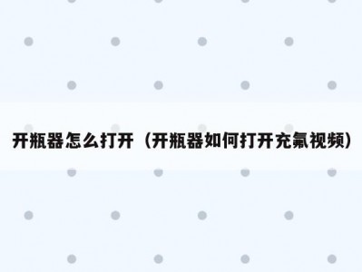开瓶器怎么打开（开瓶器如何打开充氟视频）