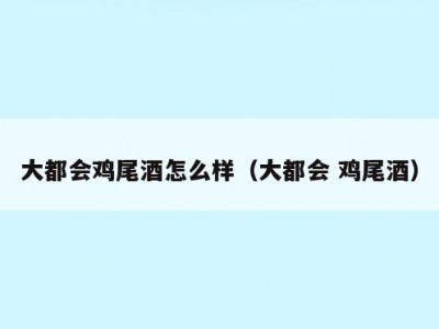 大都会鸡尾酒怎么样（大都会 鸡尾酒）