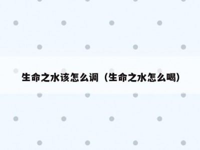 生命之水该怎么调（生命之水怎么喝）