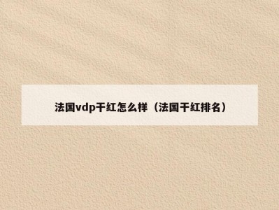 法国vdp干红怎么样（法国干红排名）