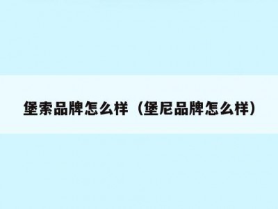 堡索品牌怎么样（堡尼品牌怎么样）