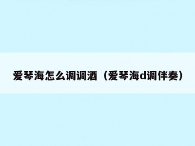 爱琴海怎么调调酒（爱琴海d调伴奏）