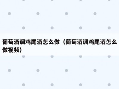 葡萄酒调鸡尾酒怎么做（葡萄酒调鸡尾酒怎么做视频）