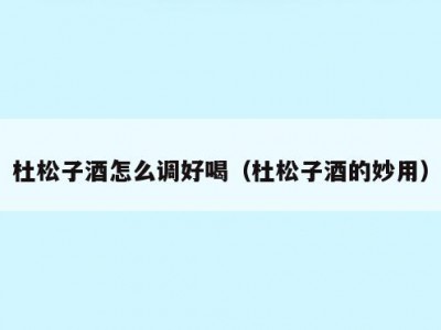 杜松子酒怎么调好喝（杜松子酒的妙用）